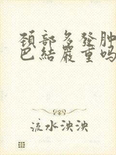 颈部多发肿大淋巴结严重吗