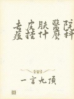 去皮肤医院看痘痘挂什么科室