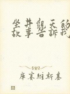 坐井观天的寓言故事告诉我们什么道理