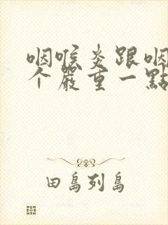 咽喉炎跟咽炎哪个严重一点