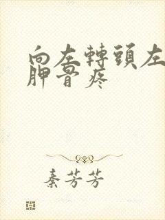 向左转头左侧肩胛骨疼