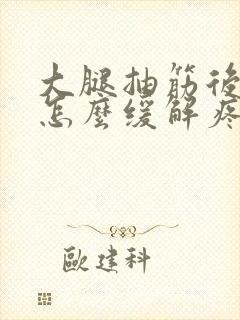 大腿抽筋后疼痛怎么缓解疼痛