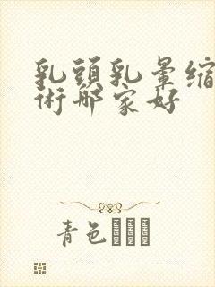 乳头乳晕缩小手术哪家好