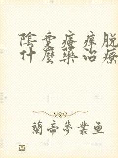 阴囊瘙痒脱皮用什么药治疗最好