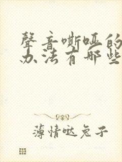 声音嘶哑的治疗办法有哪些