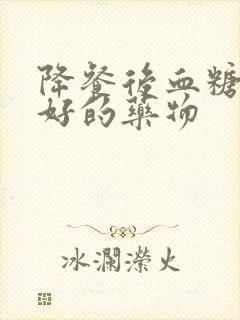 降餐后血糖效果好的药物