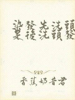 染发先洗头发还是后洗头发