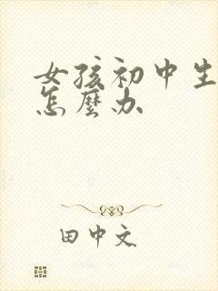 女孩初中生叛逆怎么办