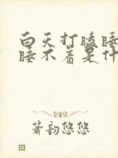 白天打瞌睡晚上睡不着是什么原因