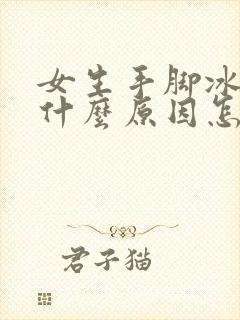 女生手脚冰凉是什么原因怎么改善