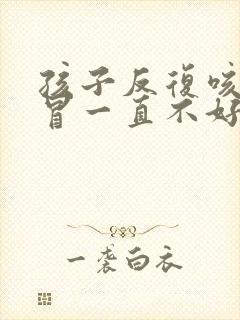 孩子反复咳嗽感冒一直不好是什么原因