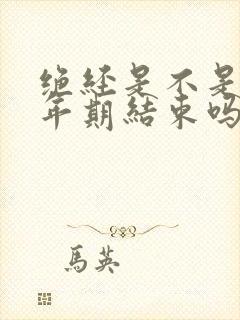 绝经是不是就更年期结束吗