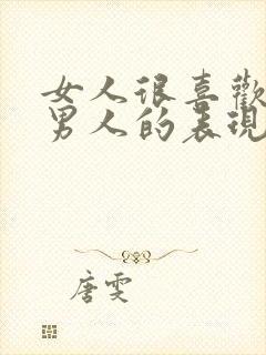 女人很喜欢一个男人的表现