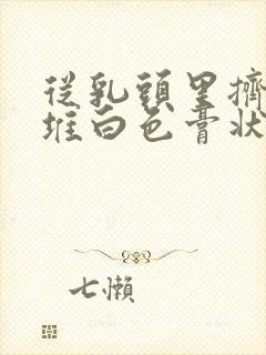 从乳头里挤出一堆白色膏状