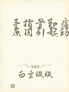 手指骨节痛什么原因引起的