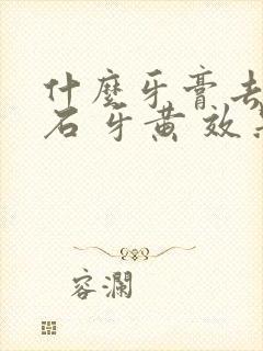 什么牙膏去牙结石 牙黄 效果好