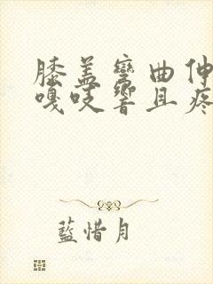 膝盖弯曲伸直时嘎吱响且疼痛感怎么治疗