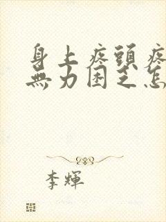 身上疼头疼全身无力困乏怎么回事