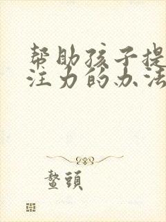 帮助孩子提高专注力的办法