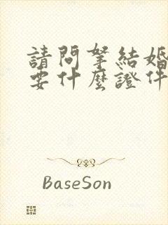 请问拿结婚证需要什么证件