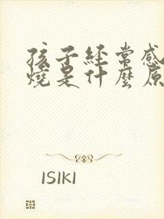 孩子经常感冒发烧是什么原因引起的