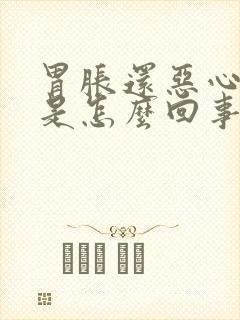 胃胀还恶心想吐是怎么回事