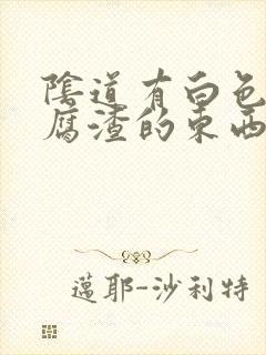 阴道有白色像豆腐渣的东西是怎么回事