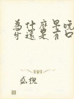 为什么早晚都刷牙还是有口臭