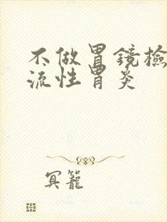 不做胃镜检查反流性胃炎