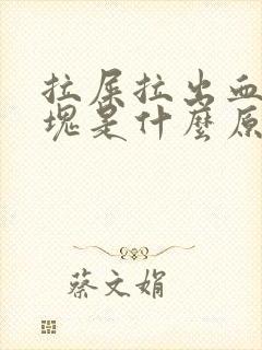 拉屎拉出血有血块是什么原因?女性