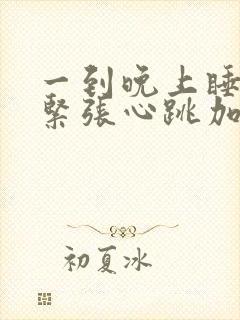 一到晚上睡觉就紧张心跳加速