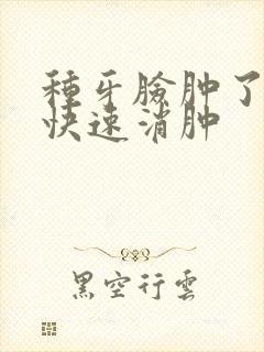 种牙脸肿了怎么快速消肿