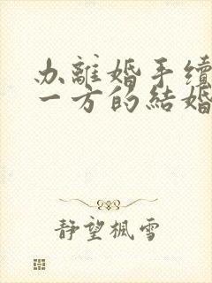 办离婚手续只有一方的结婚证可以吗