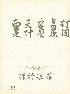 白天容易打瞌睡是什么原因引起的封面