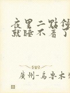 夜里二点钟醒来就睡不着了是什么原因