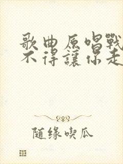 歌曲原唱战友舍不得让你走