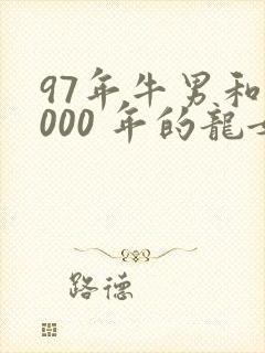 97年牛男和2000 年的龙女婚配怎样