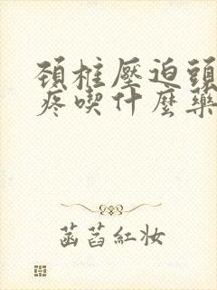 颈椎压迫头晕头疼吃什么药封面