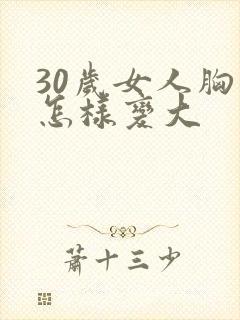 30岁女人胸部怎样变大