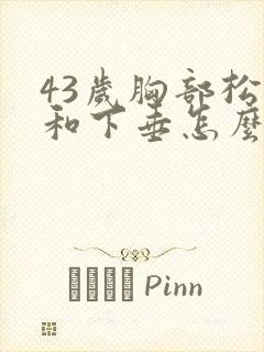 43岁胸部松弛和下垂怎么办