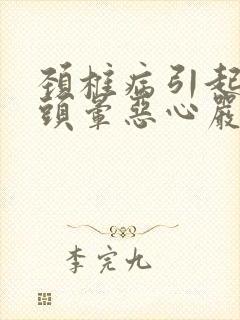 颈椎病引起头疼头晕恶心严重吗