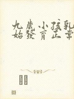 九岁小孩乳房开始发育正常吗