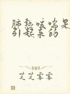 肺热咳喘是怎么引起来的