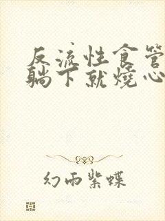 反流性食管炎一躺下就烧心