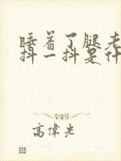 睡着了腿老是一抖一抖是什么原因