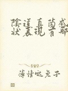 阴道真菌感染症状表现有哪些