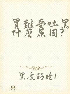 胃难受吐黑水是什么原因?