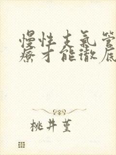 慢性支气管炎治疗才能彻底治好