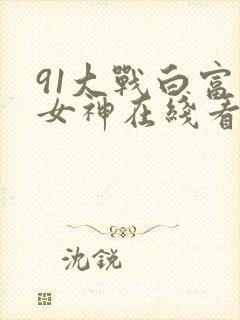 91大战白富美女神在线看封面