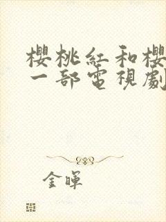 樱桃红和樱桃是一部电视剧吗